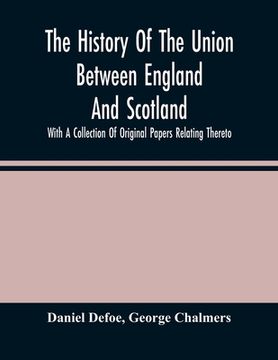 portada The History Of The Union Between England And Scotland, With A Collection Of Original Papers Relating Thereto