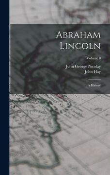 portada Abraham Lincoln: A History; Volume 8