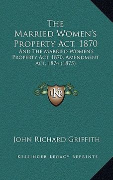 portada the married women's property act, 1870: and the married women's property act, 1870, amendment act, 1874 (1875) (in English)