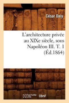 portada L'Architecture Privée Au XIXe Siècle, Sous Napoléon III. T. 1 (Éd.1864) (en Francés)