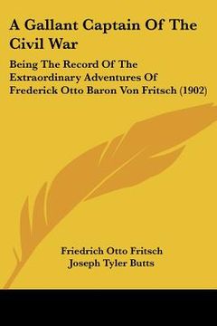 portada a gallant captain of the civil war: being the record of the extraordinary adventures of frederick otto baron von fritsch (1902) (en Inglés)