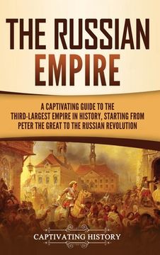 portada The Russian Empire: A Captivating Guide to the Third-Largest Empire in History, Starting from Peter the Great to the Russian Revolution (en Inglés)