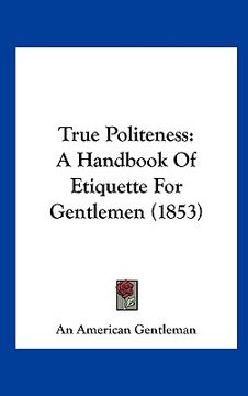 portada true politeness: a handbook of etiquette for gentlemen (1853) (en Inglés)