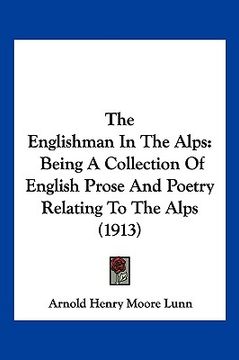 portada the englishman in the alps: being a collection of english prose and poetry relating to the alps (1913) (en Inglés)