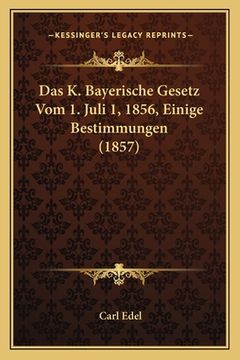 portada Das K. Bayerische Gesetz Vom 1. Juli 1, 1856, Einige Bestimmungen (1857) (en Alemán)