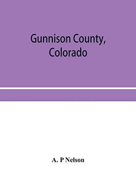 portada Gunnison County, Colorado; The Majestic Empire of the Western Slope; What it is and Those who Have Made it 