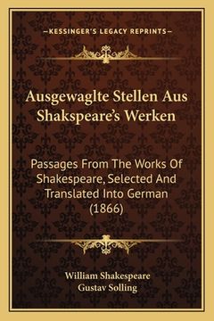 portada Ausgewaglte Stellen Aus Shakspeare's Werken: Passages From The Works Of Shakespeare, Selected And Translated Into German (1866) (in German)