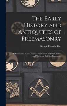 portada The Early History and Antiquities of Freemasonry: As Connected With Ancient Norse Guilds, and the Oriental and Mediæval Building Fraternities (en Inglés)