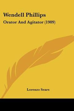 portada wendell phillips: orator and agitator (1909) (en Inglés)