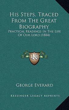 portada his steps, traced from the great biography: practical readings in the life of our lord (1884) (en Inglés)