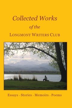 portada Collected Works of the Longmont Writers Club: Essays. Stories. Memoirs. Poems (en Inglés)