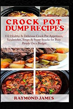 portada Crock pot Dump Recipes: 112 Healthy & Delicious Crock pot Appetizers, Sandwiches, Soups & Super Snacks for Busy People on a Budget. (en Inglés)