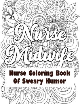 portada Nurse Midwife-Nurse Coloring Book of Sweary Humor: A Humorous Snarky & Unique Adult Coloring Book for Registered Nurses, Nurses Stress Relief and Mood (en Inglés)