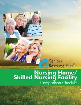 portada Nursing Home/Skilled Nursing Facility Comparison Checklist: A Tool for Use When Making a Nursing Home/Skilled Nursing Facility Decision (Senior's Reso