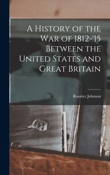 portada A History of the War of 1812-'15 Between the United States and Great Britain (in English)