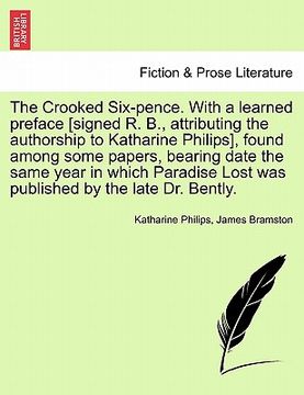 portada the crooked six-pence. with a learned preface [signed r. b., attributing the authorship to katharine philips], found among some papers, bearing date t