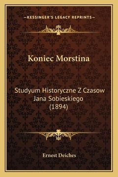 portada Koniec Morstina: Studyum Historyczne Z Czasow Jana Sobieskiego (1894) (in Polaco)