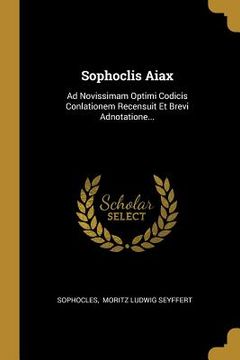 portada Sophoclis Aiax: Ad Novissimam Optimi Codicis Conlationem Recensuit Et Brevi Adnotatione... (en Latin)