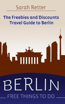 portada Berlin: Free Things to Do: The freebies and discounts travel guide to Berlin (en Inglés)