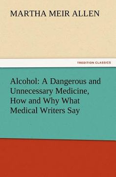 portada alcohol: a dangerous and unnecessary medicine, how and why what medical writers say (en Inglés)