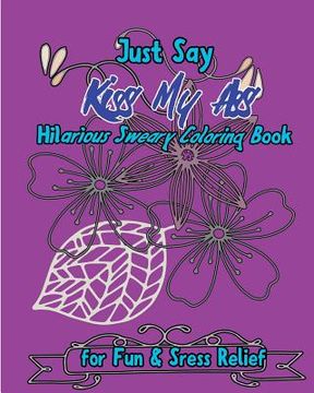 portada Just Say Kiss My Ass: Hilarious Sweary Coloring Book For Fun & Sress Relief (en Inglés)
