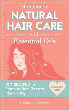 portada Homemade Natural Hair Care (with Essential Oils): DIY Recipes to Promote Hair Growth, Shine & Repair (in English)