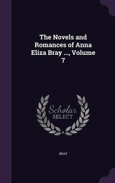 portada The Novels and Romances of Anna Eliza Bray ..., Volume 7 (en Inglés)