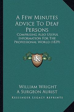 portada a few minutes advice to deaf persons: comprising also useful information for the professional world (1839) (en Inglés)
