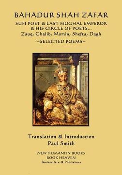 portada Bahadur Shah Zafar - Sufi Poet & Last Mughal Emperor & his Circle of Poets: Zauq, Ghalib, Momim, Shefta, Dagh... Selected Poems (en Inglés)