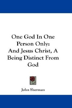 portada one god in one person only: and jesus christ, a being distinct from god