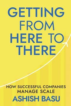 portada Getting from Here to There: How Successful Companies Manage Scale (en Inglés)