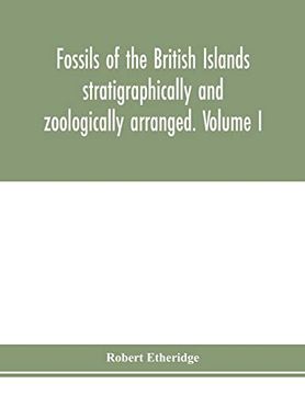 portada Fossils of the British Islands Stratigraphically and Zoologically Arranged. Volume i. Palæozoic Comprising the Cambrian, Silurian, Devonian,. Appendix Brought Down to the end of 1886 (in English)