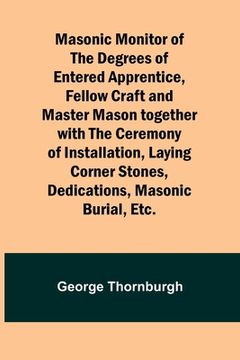 portada Masonic Monitor of the Degrees of Entered Apprentice, Fellow Craft and Master Mason together with the Ceremony of Installation, Laying Corner Stones, (in English)