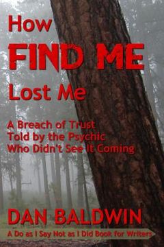 portada How FIND ME Lost Me: A Breach of Trust Told by the Psychic Who Didn't See It Coming. - A Do as I Say Not as I Did Book for Writers.