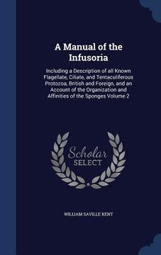 portada A Manual of the Infusoria: Including a Description of all Known Flagellate, Ciliate, and Tentaculiferous Protozoa, British and Foreign, and an Ac