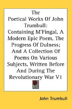 portada the poetical works of john trumbull: containing m'fingal, a modern epic poem, the progress of dulness; and a collection of poems on various subjects, (en Inglés)