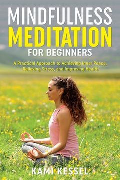 portada Mindfulness Meditation for Beginners: A Practical Approach to Achieving Inner Peace, Relieving Stress, and Improving Health
