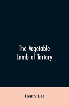 portada The vegetable lamb of Tartary; a curious fable of the cotton plant. To which is added a sketch of the history of cotton and the cotton trade (in English)
