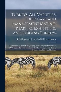 portada Turkeys, All Varieties. Their Care and Management.Mating, Rearing, Exhibiting, and Judging Turkeys; Explanation of Score-card Judging, With Complete I (in English)