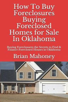 portada How to Buy Foreclosures: Buying Foreclosed Homes for Sale in Oklahoma: Buying Foreclosures the Secrets to Find & Finance Foreclosed Houses in O (in English)