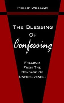 portada the blessing of confessing: freedom from the bondage of unforgiveness (en Inglés)