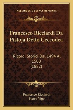 portada Francesco Ricciardi Da Pistoja Detto Ceccodea: Ricordi Storici Dal 1494 Al 1500 (1882) (en Italiano)