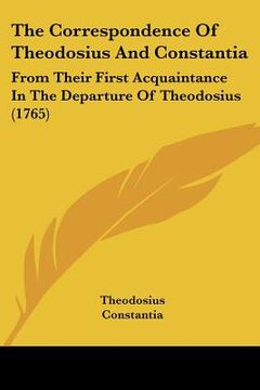 portada the correspondence of theodosius and constantia: from their first acquaintance in the departure of theodosius (1765) (en Inglés)