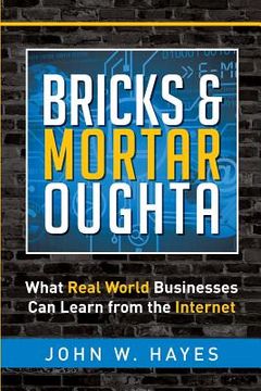 portada Bricks & Mortar Oughta: What Real World Businesses Can Learn from the Internet (en Inglés)