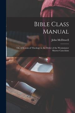 portada Bible Class Manual: Or, A System of Theology in the Order of the Westminster Shorter Catechism (en Inglés)