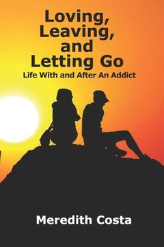 portada Loving, Leaving, and Letting Go: Life With And After An Addict (en Inglés)