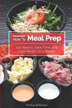portada How To Meal Prep: Eat Healthy, Save Time, and Lose Weight on a Budget (en Inglés)