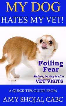 portada My Dog Hates My Vet!: Foiling Fear Before, During & After Vet Visits (en Inglés)