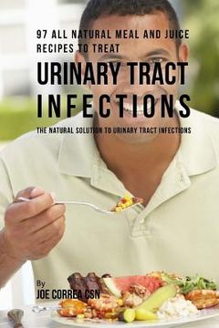portada 97 All Natural Meal and Juice Recipes to Treat Urinary Tract Infections: The Natural Solution to Urinary Tract Infections (en Inglés)