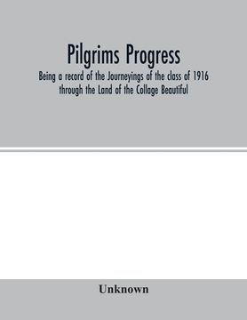 portada Pilgrims Progress; Being a record of the Journeyings of the class of 1916 through the Land of the Collage Beautiful (en Inglés)